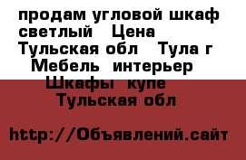 продам угловой шкаф светлый › Цена ­ 8 000 - Тульская обл., Тула г. Мебель, интерьер » Шкафы, купе   . Тульская обл.